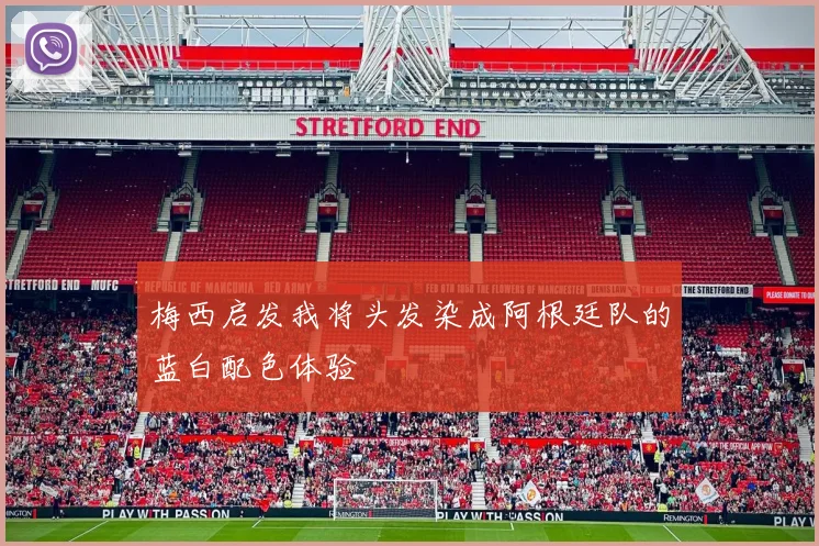 梅西启发我将头发染成阿根廷队的蓝白配色体验