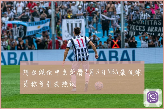 阿尔佩伦申京荣膺2月3日NBA最佳球员称号引发热议