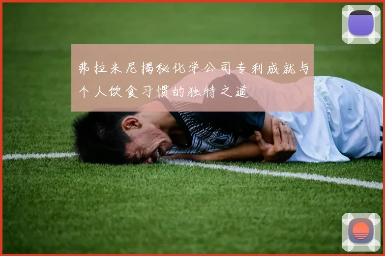 弗拉米尼揭秘化学公司专利成就与个人饮食习惯的独特之道