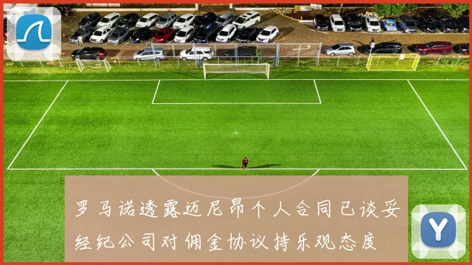 罗马诺透露迈尼昂个人合同已谈妥经纪公司对佣金协议持乐观态度